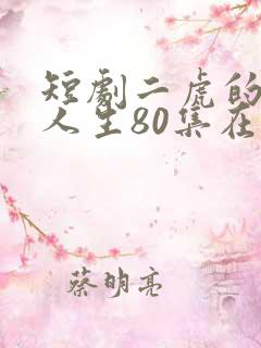 短剧二虎的逆袭人生80集在线看