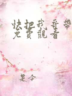 快把我哥带走,免费观看