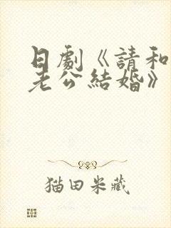 日剧《请和我的老公结婚》热播