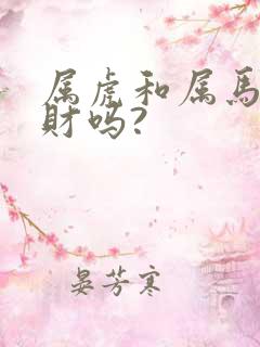 属虎和属马的合财吗?