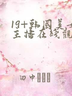 19+韩国美女主播在线观看