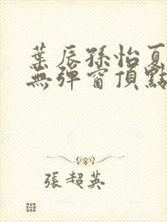 叶辰孙怡夏若雪无弹窗顶点小说