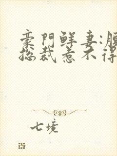 豪门鲜妻:腹黑总裁惹不得