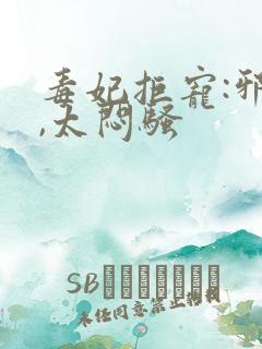 毒妃拒宠:邪王,太闷骚