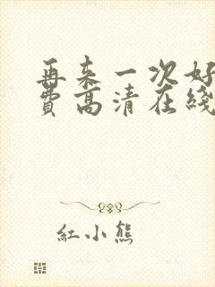 再来一次好吗免费高清在线观看全集