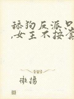 舔狗反派只想苟,女主不按套路走女主
