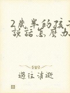 2岁半的孩子不说话怎么办?