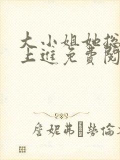大小姐她总是不上进免费阅读