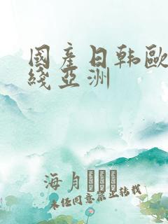 国产日韩欧美在线亚洲