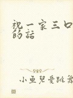 祝一家三口幸福的话