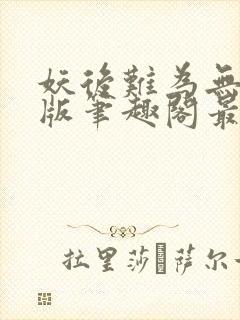 妖后难为无删减版笔趣阁最新章节