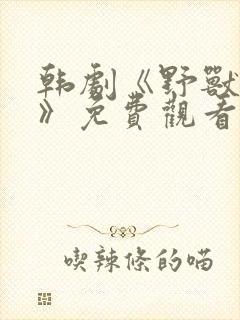 韩剧《野兽罪人》免费观看中文版