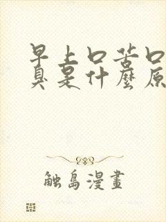 早上口苦口干口臭是什么原因造成的