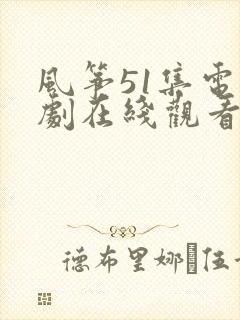 风筝51集电视剧在线观看免费全集
