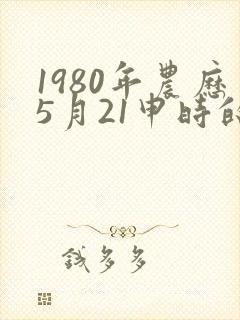 1980年农历5月21申时的八字