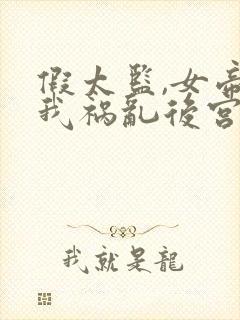 假太监,女帝求我祸乱后宫