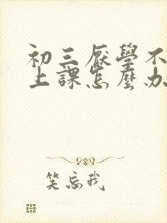 初三厌学不想去上课怎么办
