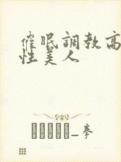 催眠调教高冷双性美人
