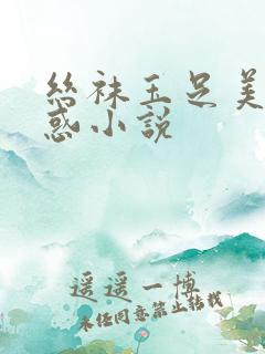 丝袜玉足美腿诱惑小说
