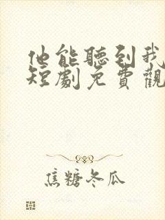 他能听到我的心短剧免费观看