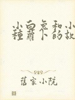 小白兔和小灰兔种萝卜的故事