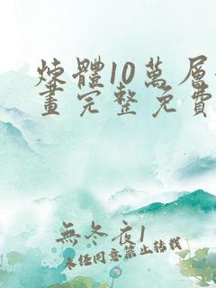炼体10万层漫画完整免费下拉式六漫画