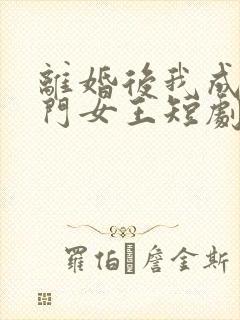 离婚后我成了豪门女王短剧