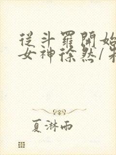 从斗罗开始俘获女神徐然/朱竹清全本阅读