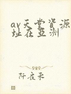 av天堂资源地址在亚洲