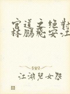 官道之绝对权力林鹏飞安江阅读全本小说