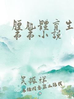 腹肌体育生帅哥弟弟小说
