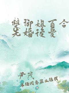 双御姐百合小说先婚后爱