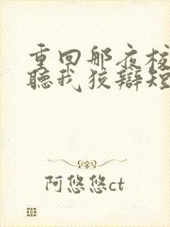 重回那夜校花你听我狡辩短剧合集