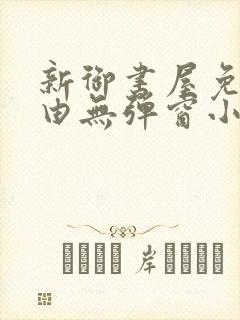 新御书屋免费自由无弹窗小说