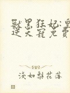 兽黑狂妃:皇叔逆天宠免费下载