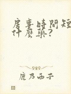 房事时间短该用什么药?