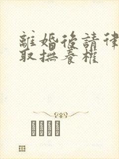 离婚后请律师争取抚养权