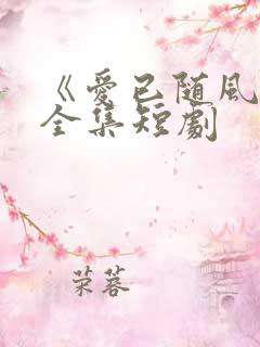 《爱已随风逝》全集短剧