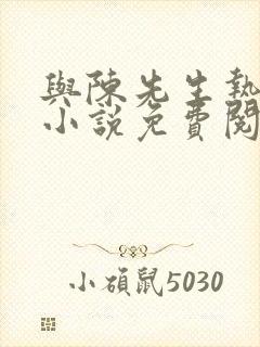 与陈先生热恋中小说免费阅读无弹窗