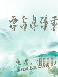 两个月孩子嗓子呼噜呼噜响