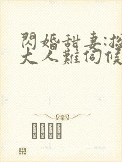 闪婚甜妻:总裁大人难伺候