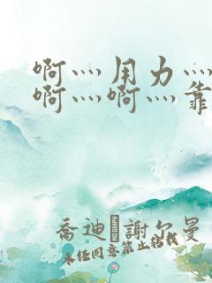 啊灬用力灬啊灬啊灬啊灬靠