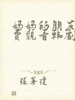 妈妈的朋友8免费观看韩剧