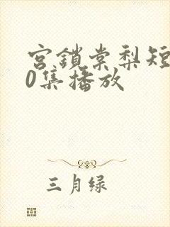 宫锁棠梨短剧60集播放