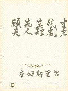 顾先生我才是您夫人短剧免费观看全集