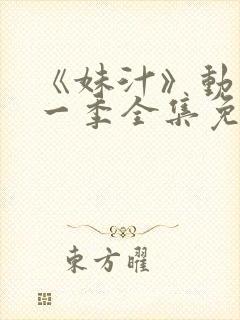 《妹汁》动漫第一季全集免费观看