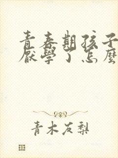 青春期孩子叛逆厌学了怎么办