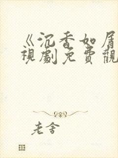 《沉香如屑》电视剧免费观看完整版