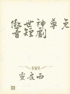 傲世神尊免费观看短剧