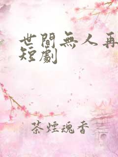 世间无人再似我短剧